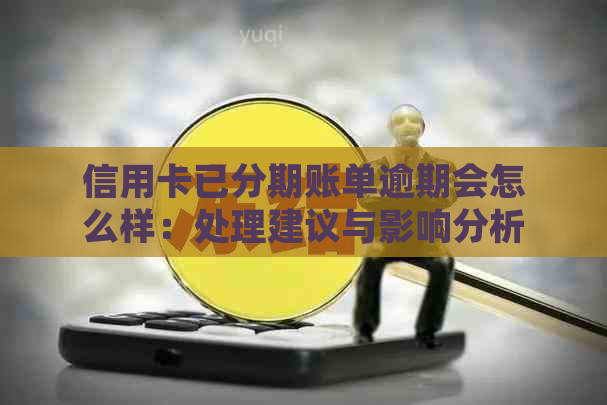 信用卡已分期账单逾期会怎么样：处理建议与影响分析