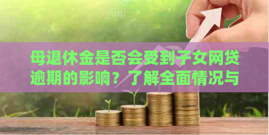 母退休金是否会受到子女网贷逾期的影响？了解全面情况与解决方法