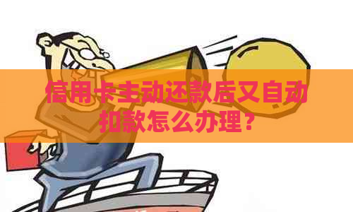 信用卡主动还款后又自动扣款怎么办理？