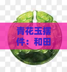 青花玉摆件：和田玉精品，阿里批发特价促销，产地直供，品质保障