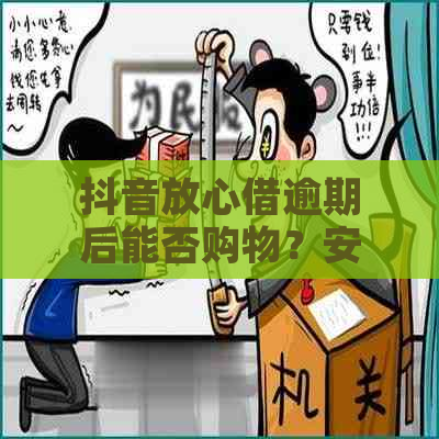 抖音放心借逾期后能否购物？安全吗？如何避免逾期还款？