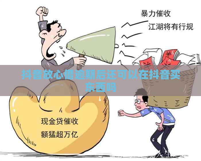 抖音放心借逾期后还可以在抖音买东西吗