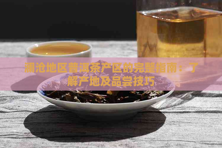 澜沧地区普洱茶产区的完整指南：了解产地及品尝技巧