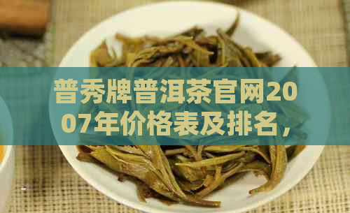 普秀牌普洱茶官网2007年价格表及排名，了解最新价格与品质