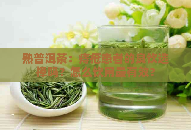 熟普洱茶：痔疮患者的良饮选择吗？怎么饮用最有效？