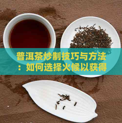 普洱茶炒制技巧与方法：如何选择火候以获得口感？