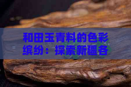 和田玉青料的色彩缤纷：探索新疆各种颜色的翠绿宝石