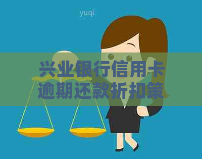 兴业银行信用卡逾期还款折扣策略揭秘：真的可享5折优吗？