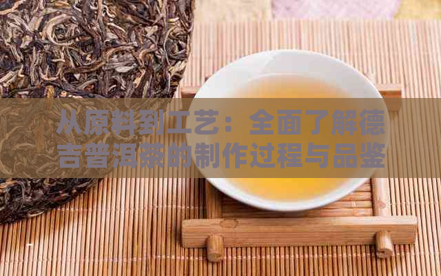 从原料到工艺：全面了解德吉普洱茶的制作过程与品鉴技巧