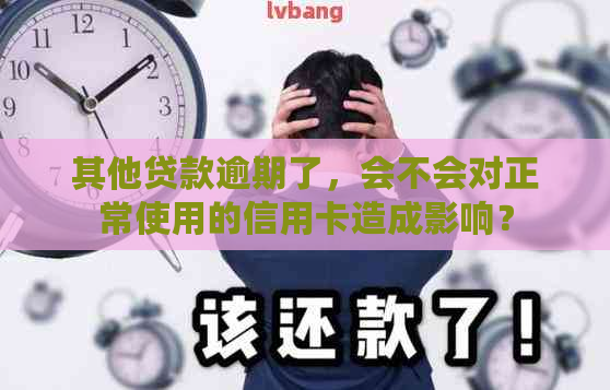 其他贷款逾期了，会不会对正常使用的信用卡造成影响？