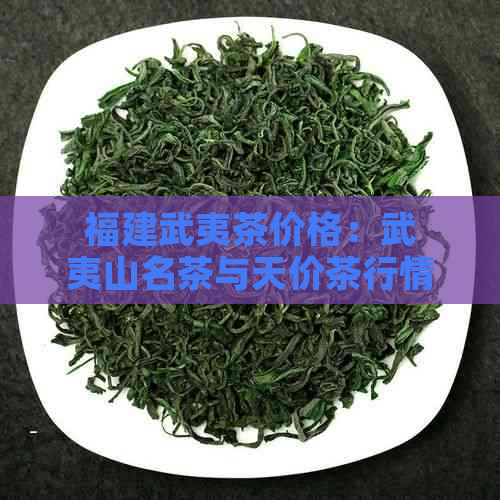 福建武夷茶价格：武夷山名茶与天价茶行情分析