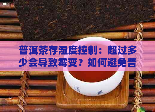 普洱茶存湿度控制：超过多少会导致霉变？如何避免普洱茶发霉？