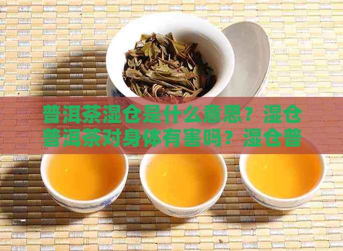 普洱茶湿仓是什么意思？湿仓普洱茶对身体有害吗？湿仓普洱茶能救回来吗？