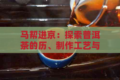 马帮进京：探索普洱茶的历、制作工艺与品鉴技巧，之一批茶叶的背后故事