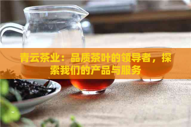 青云茶业：品质茶叶的领导者，探索我们的产品与服务