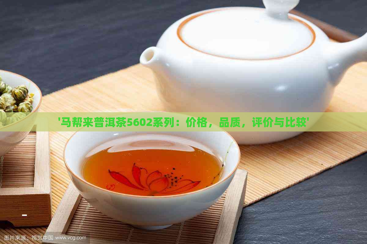 '马帮来普洱茶5602系列：价格，品质，评价与比较'