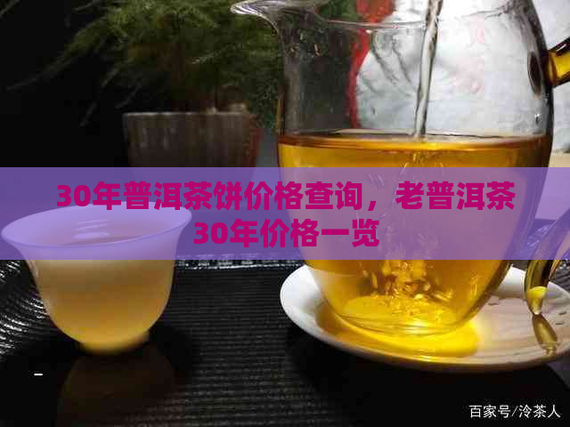 30年普洱茶饼价格查询，老普洱茶30年价格一览