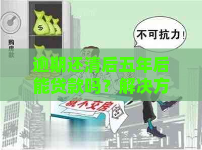 逾期还清后五年后能贷款吗？解决方法在这里！