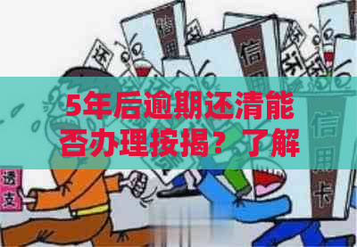 5年后逾期还清能否办理按揭？了解相关政策和要求，解答您的疑虑