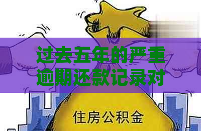 过去五年的严重逾期还款记录对房贷申请的影响及解决方案