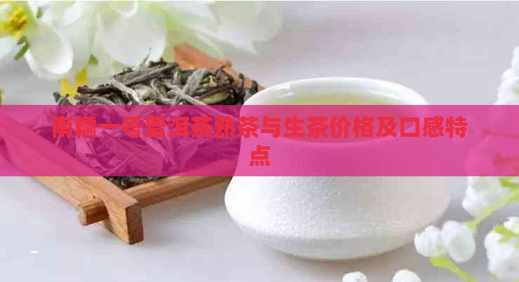 南糯一号普洱茶熟茶与生茶价格及口感特点