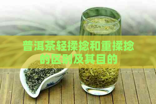 普洱茶轻揉捻和重揉捻的区别及其目的