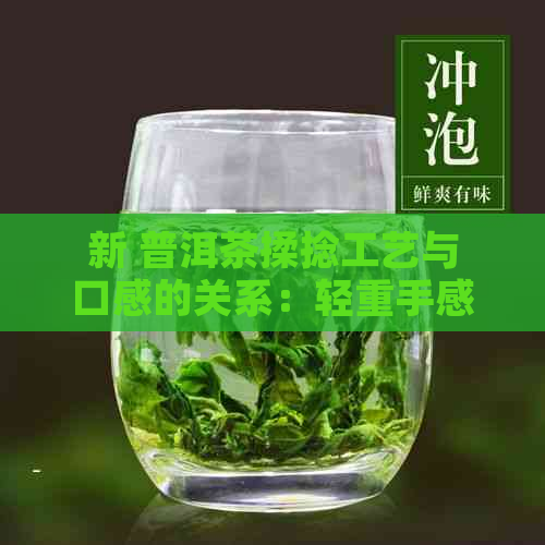 新 普洱茶揉捻工艺与口感的关系：轻重手感的鉴别技巧