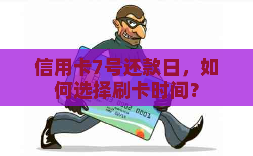 信用卡7号还款日，如何选择刷卡时间？