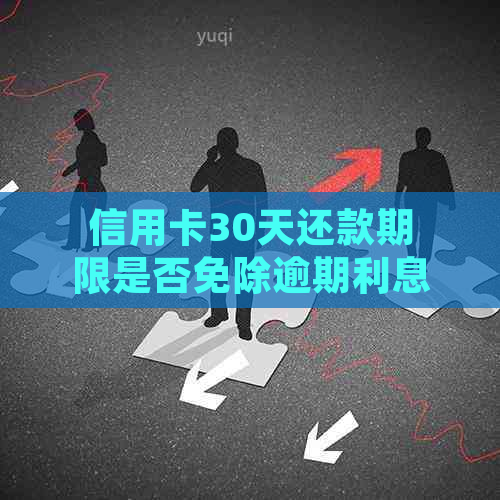 信用卡30天还款期限是否免除逾期利息？解答疑惑并探讨相关政策