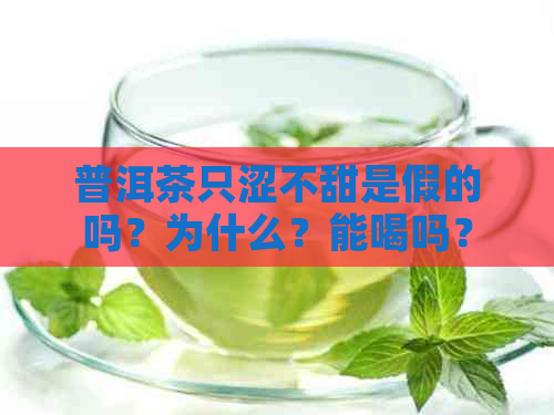 普洱茶只涩不甜是假的吗？为什么？能喝吗？