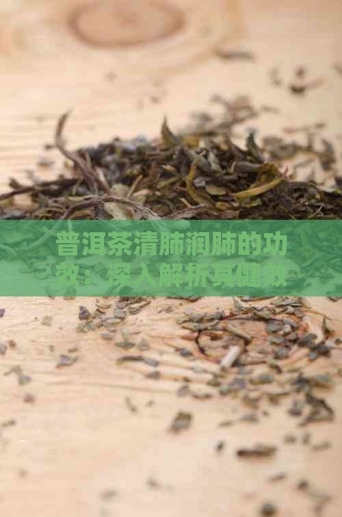 普洱茶清肺润肺的功效：深入解析其健效益与实际效果