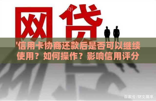 '信用卡协商还款后是否可以继续使用？如何操作？影响信用评分吗？'