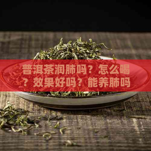 普洱茶润肺吗？怎么喝？效果好吗？能养肺吗？