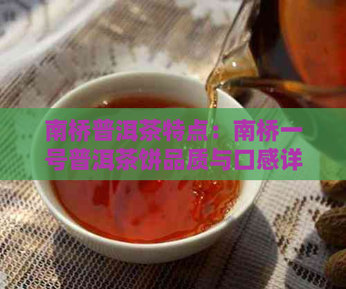 南桥普洱茶特点：南桥一号普洱茶饼品质与口感详解