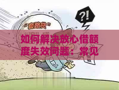 如何解决放心借额度失效问题：常见原因与应对策略