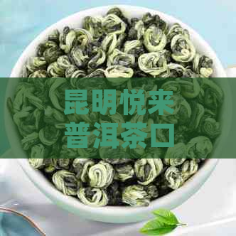 昆明悦来普洱茶口感及品质评价：好喝吗？