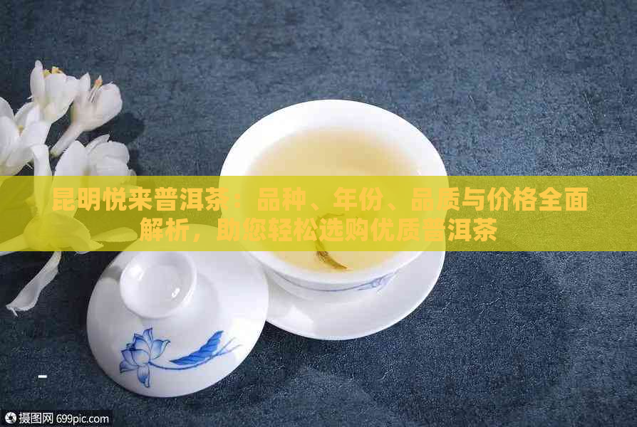 昆明悦来普洱茶：品种、年份、品质与价格全面解析，助您轻松选购优质普洱茶