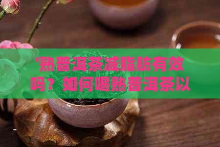 '熟普洱茶减脂肪有效吗？如何喝熟普洱茶以减肥？'