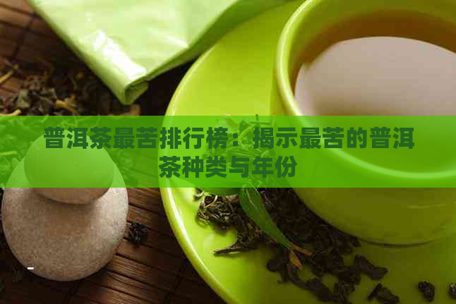 普洱茶最苦排行榜：揭示最苦的普洱茶种类与年份