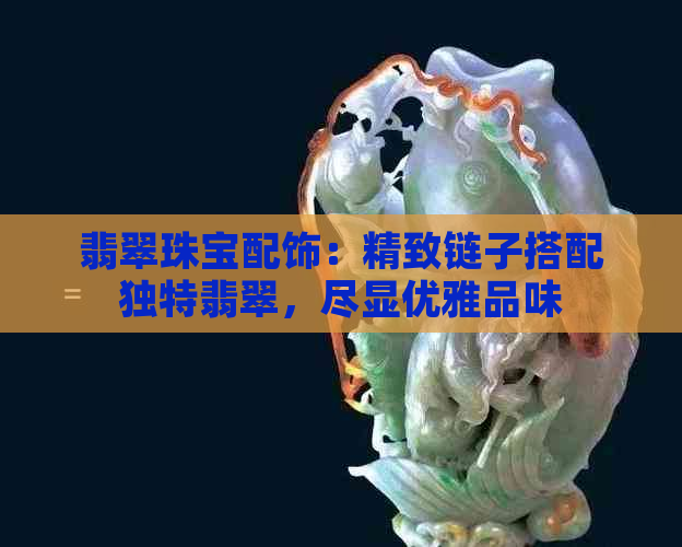 翡翠珠宝配饰：精致链子搭配独特翡翠，尽显优雅品味