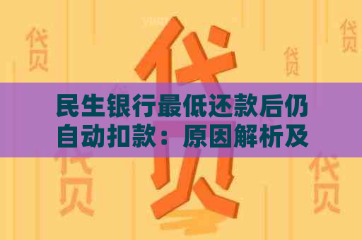 民生银行更低还款后仍自动扣款：原因解析及解决办法