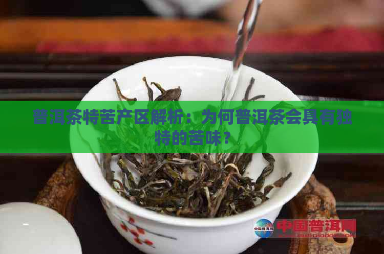 普洱茶特苦产区解析：为何普洱茶会具有独特的苦味？