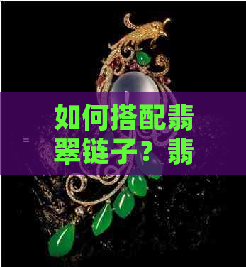 如何搭配翡翠链子？翡翠链子与吊坠的完美组合及选购指南