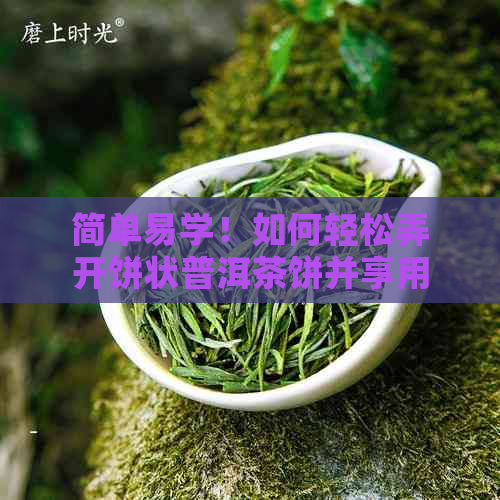 简单易学！如何轻松弄开饼状普洱茶饼并享用其美味？