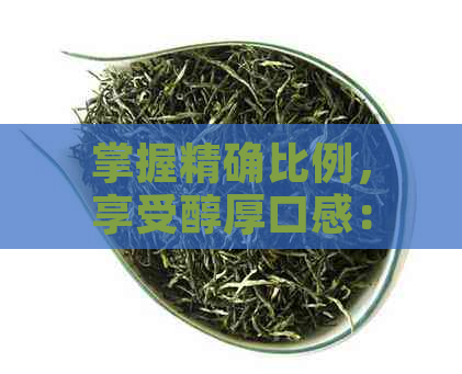 掌握精确比例，享受醇厚口感：详解饼状普洱茶冲泡技巧