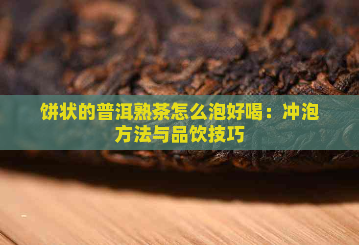 饼状的普洱熟茶怎么泡好喝：冲泡方法与品饮技巧