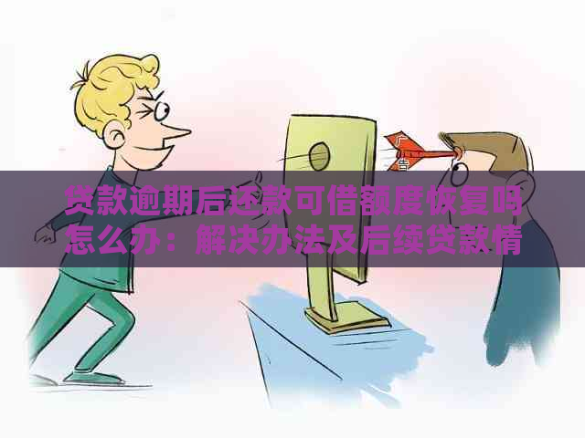 贷款逾期后还款可借额度恢复吗怎么办：解决办法及后续贷款情况分析