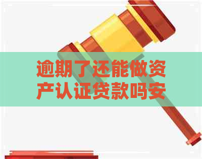 逾期了还能做资产认证贷款吗安全吗