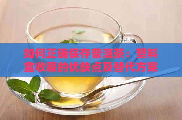 如何正确保存普洱茶：塑料盒收藏的优缺点及替代方案