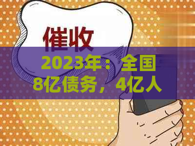 2023年：全国8亿债务，4亿人逾期，经济困境下的挑战与应对